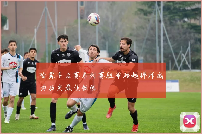 哈蒙季后赛系列赛胜率超越禅师成为历史最佳教练
