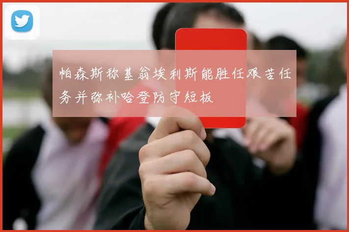 帕森斯称基翁埃利斯能胜任艰苦任务并弥补哈登防守短板