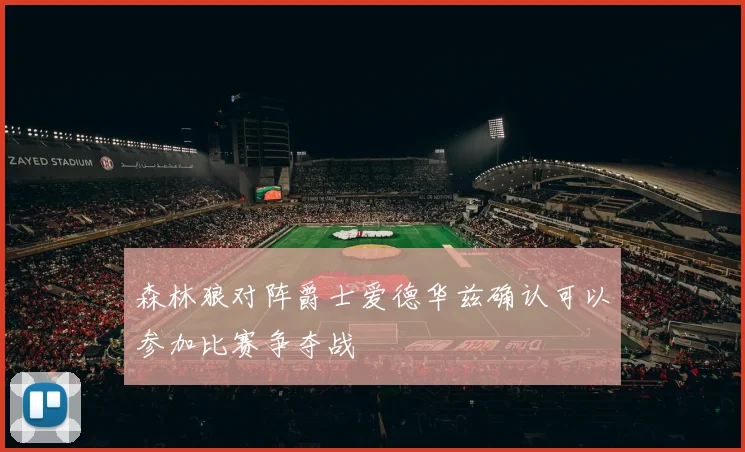 森林狼对阵爵士爱德华兹确认可以参加比赛争夺战