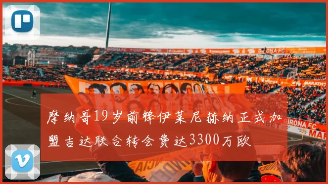 摩纳哥19岁前锋伊莱尼赫纳正式加盟吉达联合转会费达3300万欧