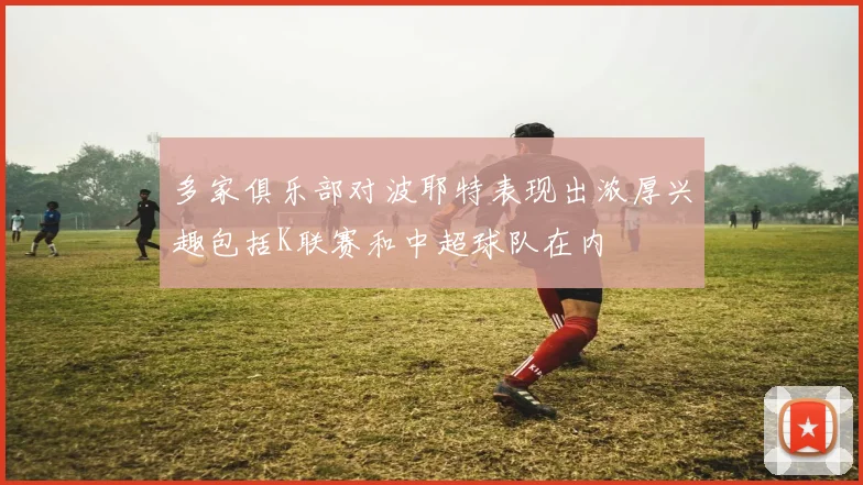 多家俱乐部对波耶特表现出浓厚兴趣包括K联赛和中超球队在内