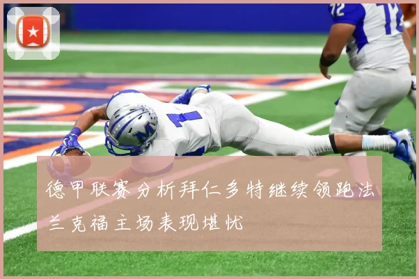 德甲联赛分析拜仁多特继续领跑法兰克福主场表现堪忧