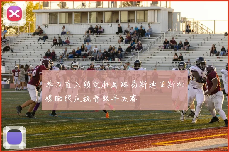 单刀直入锁定胜局路易斯迪亚斯社媒晒照庆祝晋级半决赛