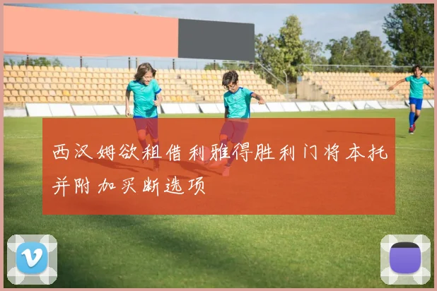 西汉姆欲租借利雅得胜利门将本托并附加买断选项