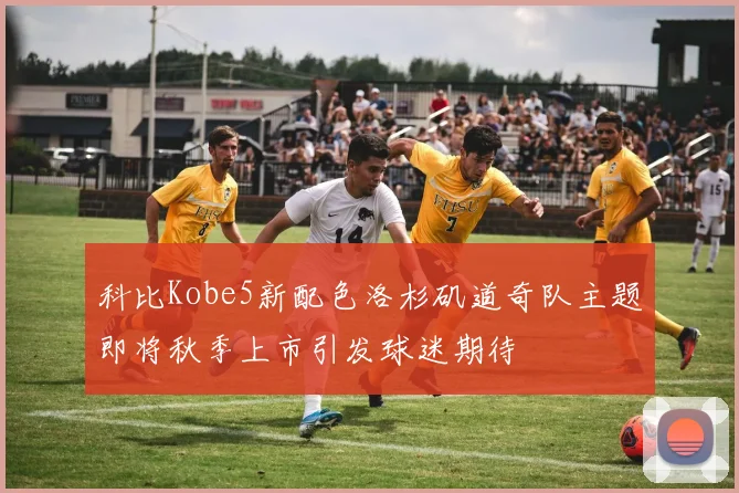 科比Kobe5新配色洛杉矶道奇队主题即将秋季上市引发球迷期待