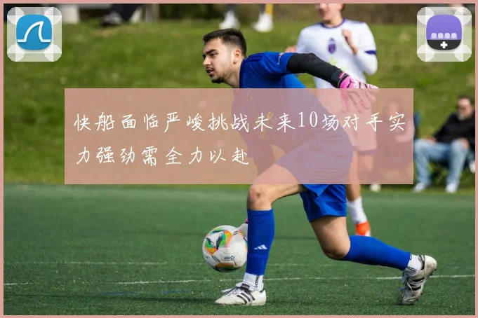 快船面临严峻挑战未来10场对手实力强劲需全力以赴