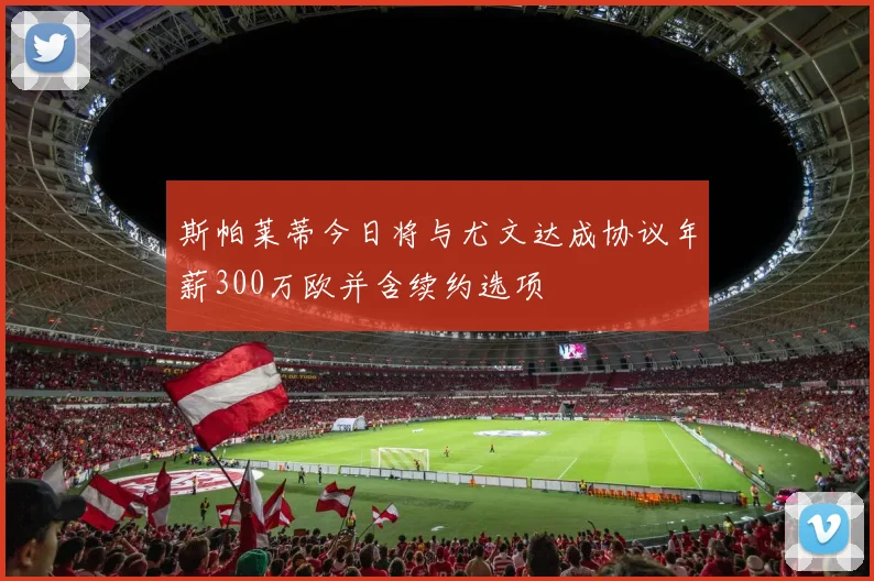 斯帕莱蒂今日将与尤文达成协议年薪300万欧并含续约选项